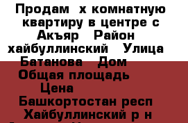 Продам 2х комнатную квартиру в центре с.Акъяр › Район ­ хайбуллинский › Улица ­ Батанова › Дом ­ 14 › Общая площадь ­ 44 › Цена ­ 1 000 000 - Башкортостан респ., Хайбуллинский р-н, Акъяр с. Недвижимость » Квартиры продажа   . Башкортостан респ.